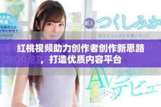 红桃视频助力创作者创作新思路，打造优质内容平台