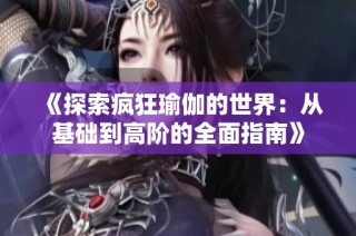 《探索疯狂瑜伽的世界：从基础到高阶的全面指南》