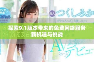 探索9.1版本带来的免费网络服务新机遇与挑战