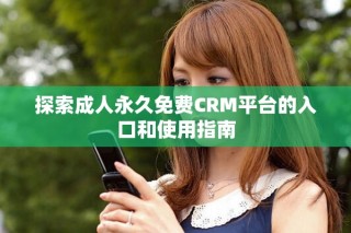 探索成人永久免费CRM平台的入口和使用指南