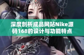 深度剖析成品网站Nike源码168的设计与功能特点