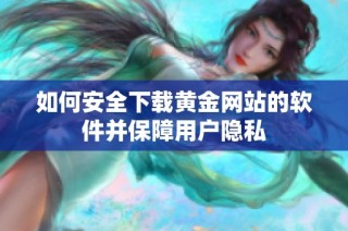 如何安全下载黄金网站的软件并保障用户隐私