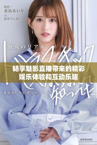 畅享魅影直播带来的精彩娱乐体验和互动乐趣