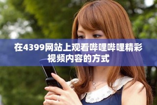 在4399网站上观看哔哩哔哩精彩视频内容的方式