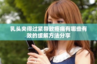 乳头夹得过紧导致疼痛有哪些有效的缓解方法分享