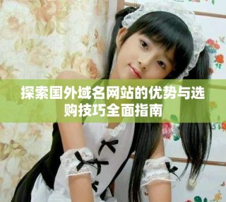 探索国外域名网站的优势与选购技巧全面指南