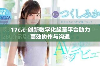 17c.c-创新数字化起草平台助力高效协作与沟通