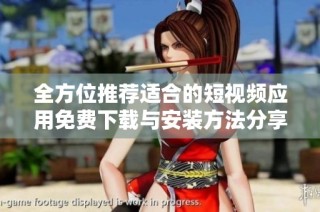 全方位推荐适合的短视频应用免费下载与安装方法分享