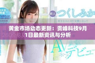 黄金市场动态更新：贵峰科技9月1日最新资讯与分析
