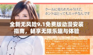 全新无风险9.1免费版动漫安装指南，畅享无限乐趣与体验