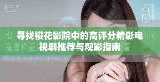 寻找樱花影院中的高评分精彩电视剧推荐与观影指南