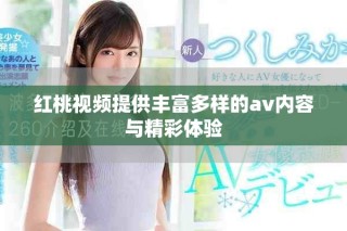 红桃视频提供丰富多样的av内容与精彩体验
