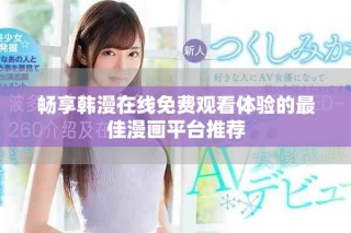 畅享韩漫在线免费观看体验的最佳漫画平台推荐