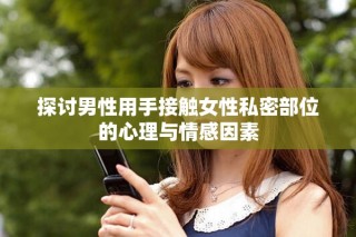 探讨男性用手接触女性私密部位的心理与情感因素