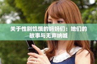 关于性别饥饿的妈妈们：她们的故事与无声呐喊