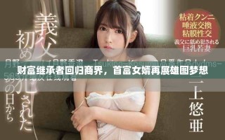 财富继承者回归商界，首富女婿再展雄图梦想