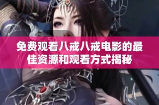 免费观看八戒八戒电影的最佳资源和观看方式揭秘