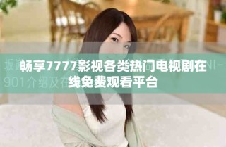 畅享7777影视各类热门电视剧在线免费观看平台