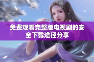 免费观看完整版电视剧的安全下载途径分享