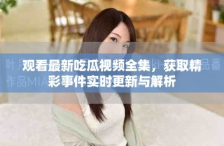 观看最新吃瓜视频全集，获取精彩事件实时更新与解析