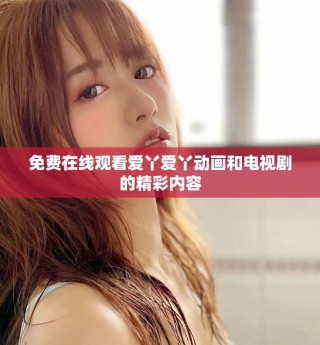 免费在线观看爱丫爱丫动画和电视剧的精彩内容