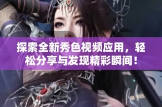 探索全新秀色视频应用，轻松分享与发现精彩瞬间！
