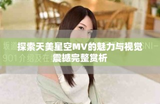 探索天美星空MV的魅力与视觉震撼完整赏析