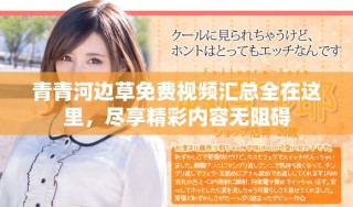青青河边草免费视频汇总全在这里，尽享精彩内容无阻碍