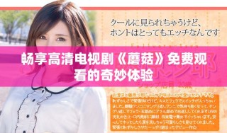 畅享高清电视剧《蘑菇》免费观看的奇妙体验