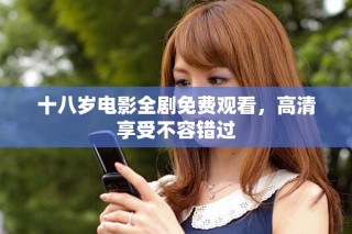 十八岁电影全剧免费观看，高清享受不容错过