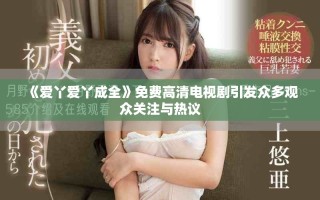 《爱丫爱丫成全》免费高清电视剧引发众多观众关注与热议
