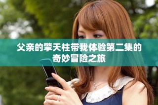 父亲的擎天柱带我体验第二集的奇妙冒险之旅
