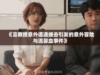 《言教授意外遭遇撞击引发的意外冒险与流鼻血事件》