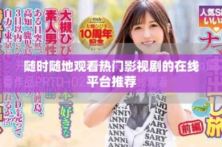 随时随地观看热门影视剧的在线平台推荐