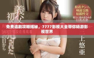 免费追剧攻略揭秘，7777影视大全带你畅游影视世界