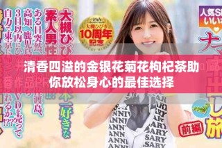 清香四溢的金银花菊花枸杞茶助你放松身心的最佳选择