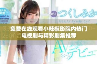 免费在线观看小辣椒影院内热门电视剧与精彩剧集推荐