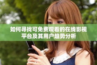 如何寻找可免费观看的在线影视平台及其用户趋势分析