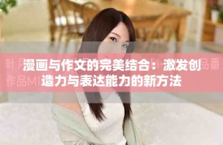 漫画与作文的完美结合：激发创造力与表达能力的新方法