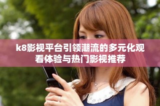 k8影视平台引领潮流的多元化观看体验与热门影视推荐