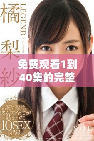 免费观看1到40集的完整内容，各种精彩剧集尽在其中