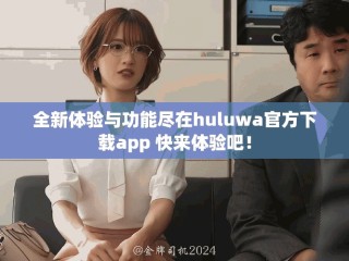 全新体验与功能尽在huluwa官方下载app 快来体验吧！