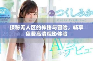探秘无人区的神秘与冒险，畅享免费高清观影体验