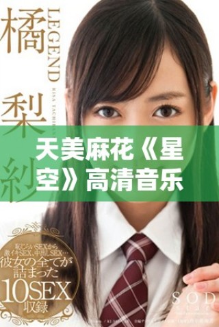 天美麻花《星空》高清音乐MV在线播放体验分享