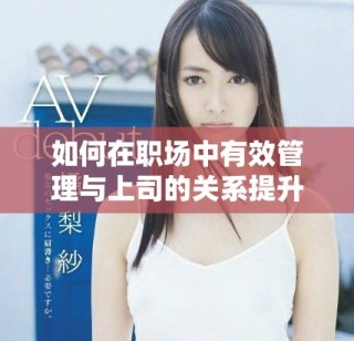 如何在职场中有效管理与上司的关系提升职业发展机会
