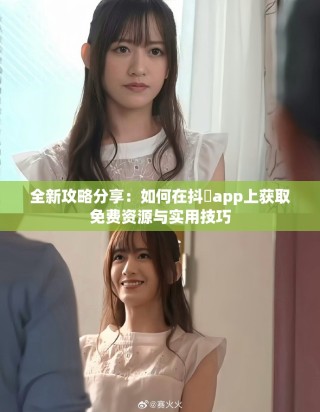 全新攻略分享：如何在抖抈app上获取免费资源与实用技巧