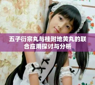 五子衍宗丸与桂附地黄丸的联合应用探讨与分析