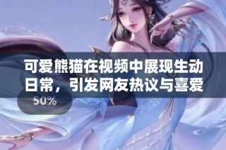 可爱熊猫在视频中展现生动日常，引发网友热议与喜爱