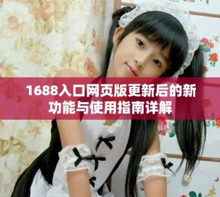1688入口网页版更新后的新功能与使用指南详解