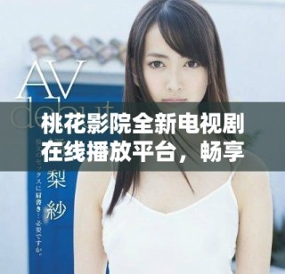 桃花影院全新电视剧在线播放平台，畅享精彩剧集观看体验